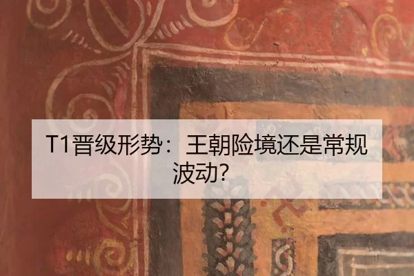 T1晋级形势：王朝险境还是常规波动？