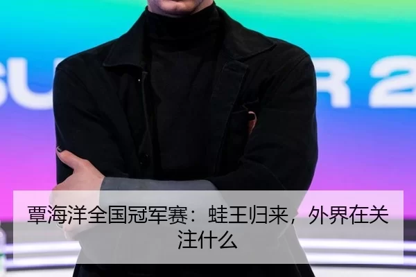 覃海洋全国冠军赛：蛙王归来，外界在关注什么